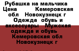 Рубашка на мальчика › Цена ­ 200 - Кемеровская обл., Новокузнецк г. Одежда, обувь и аксессуары » Мужская одежда и обувь   . Кемеровская обл.,Новокузнецк г.